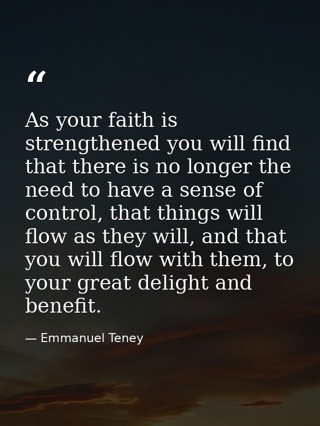 As your faith is strengthened you will find that there is no longer the need to have a sense of control, that things wil — Emmanuel Teney