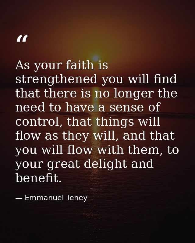 As your faith is strengthened you will find that there is no longer the need to have a sense of control, that things wil — Emmanuel Teney