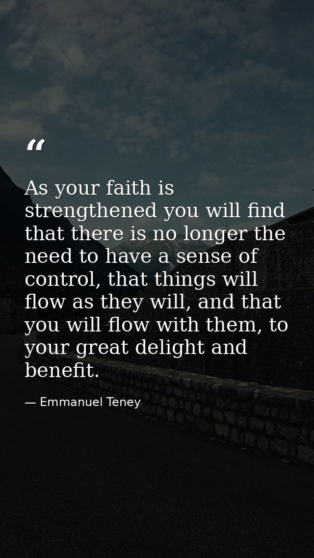 As your faith is strengthened you will find that there is no longer the need to have a sense of control, that things wil — Emmanuel Teney