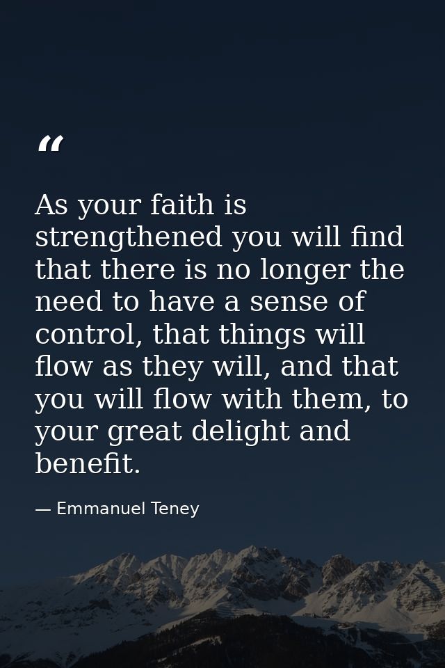 As your faith is strengthened you will find that there is no longer the need to have a sense of control, that things wil — Emmanuel Teney