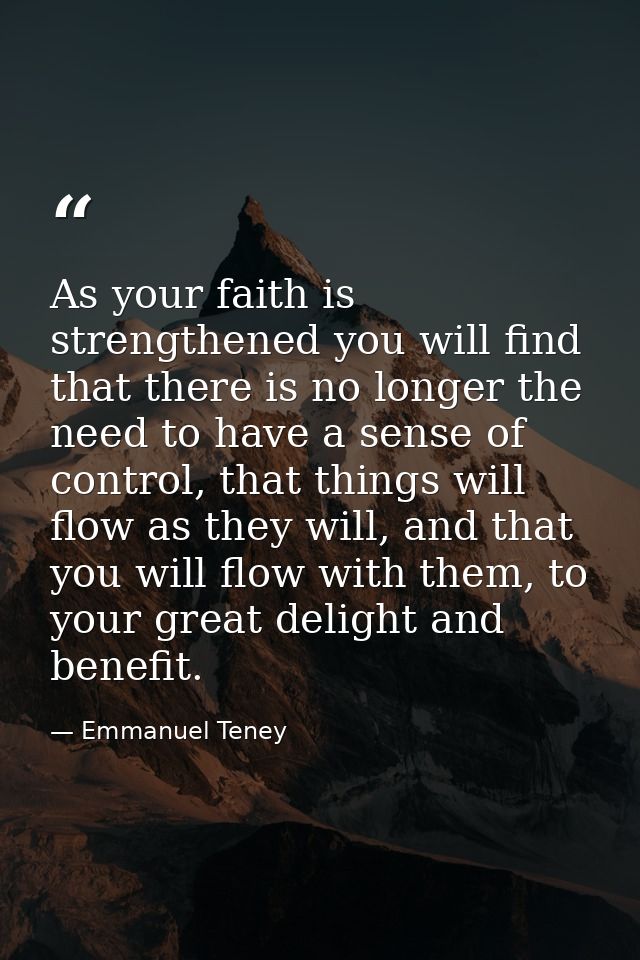 As your faith is strengthened you will find that there is no longer the need to have a sense of control, that things wil — Emmanuel Teney