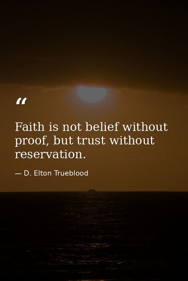 Faith is not belief without proof, but trust without reservation. — D. Elton Trueblood
