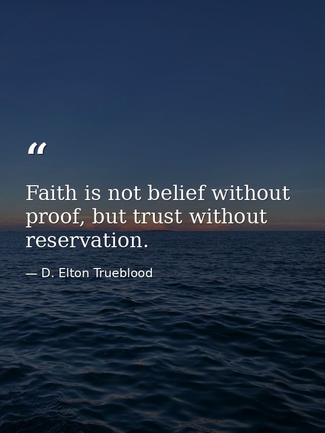 Faith is not belief without proof, but trust without reservation. — D. Elton Trueblood