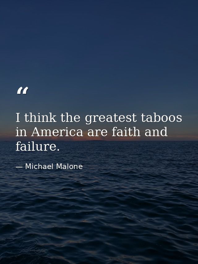 I think the greatest taboos in America are faith and failure. — Michael Malone