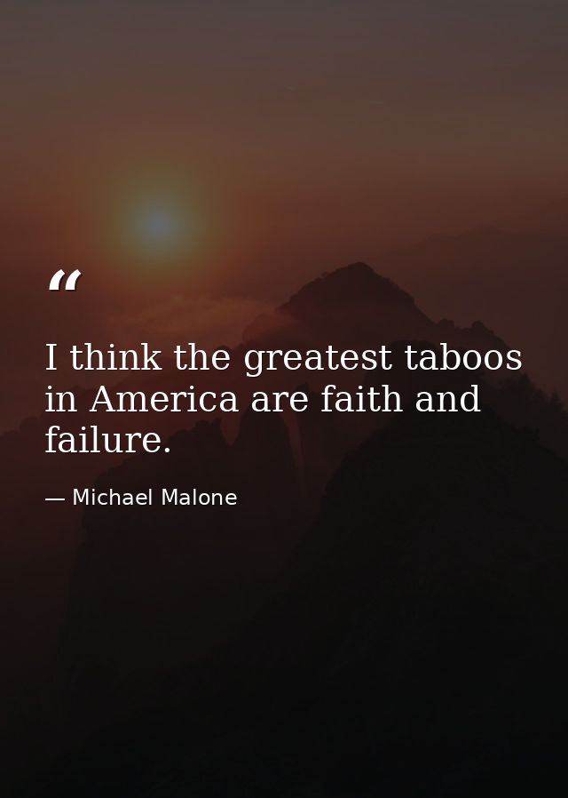 I think the greatest taboos in America are faith and failure. — Michael Malone