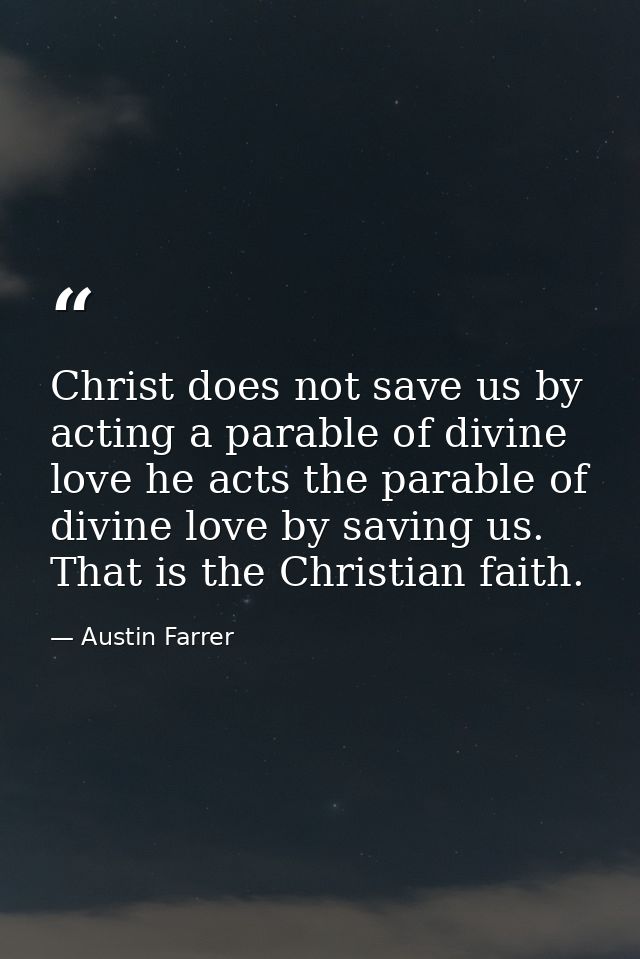 Christ does not save us by acting a parable of divine love he acts the parable of divine love by saving us. That is the  — Austin Farrer
