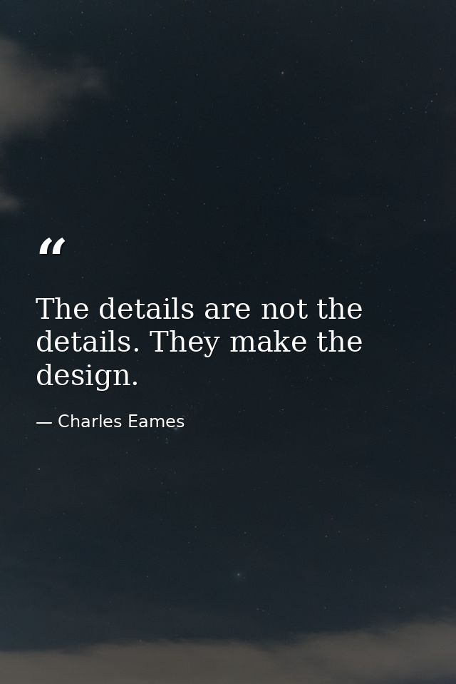 The details are not the details. They make the design. — Charles Eames