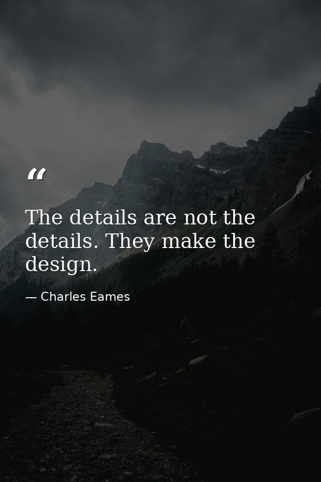 The details are not the details. They make the design. — Charles Eames