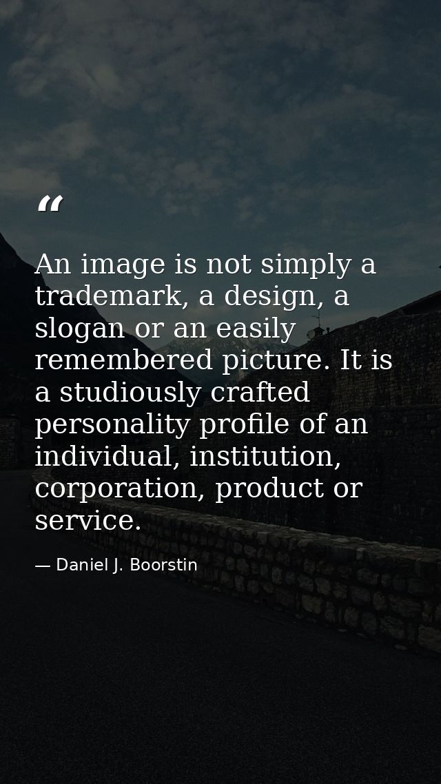 An image is not simply a trademark, a design, a slogan or an easily remembered picture. It is a studiously crafted perso — Daniel J. Boorstin