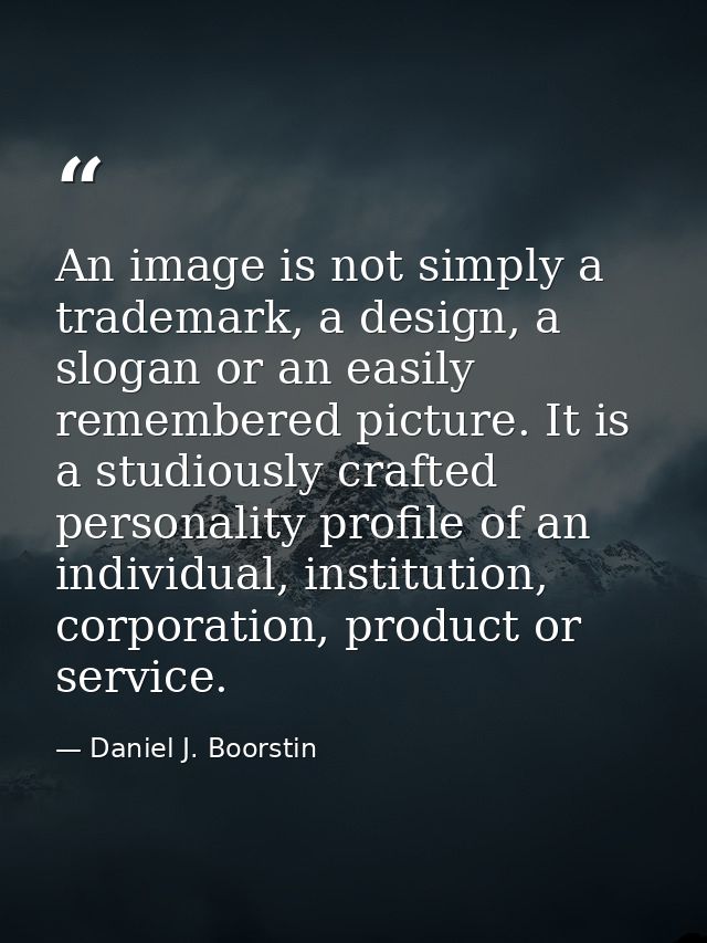 An image is not simply a trademark, a design, a slogan or an easily remembered picture. It is a studiously crafted perso — Daniel J. Boorstin