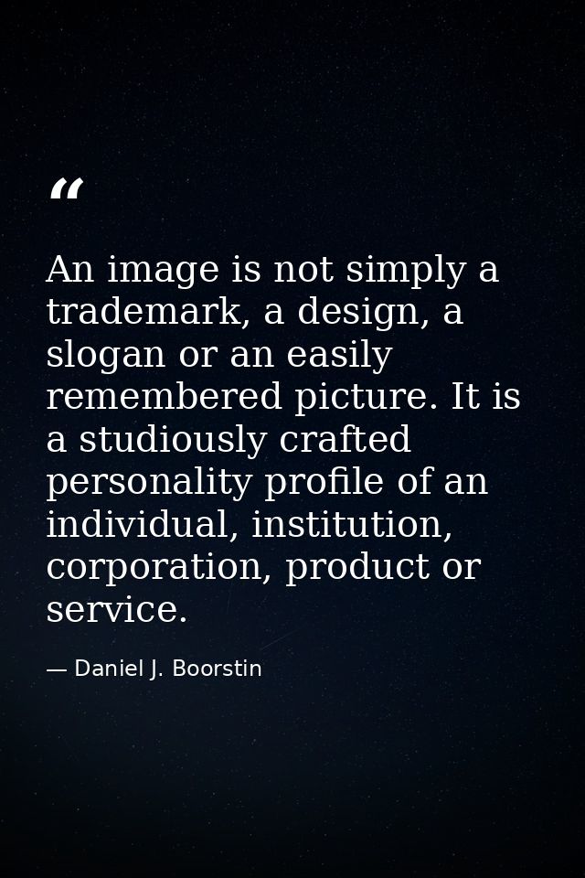An image is not simply a trademark, a design, a slogan or an easily remembered picture. It is a studiously crafted perso — Daniel J. Boorstin