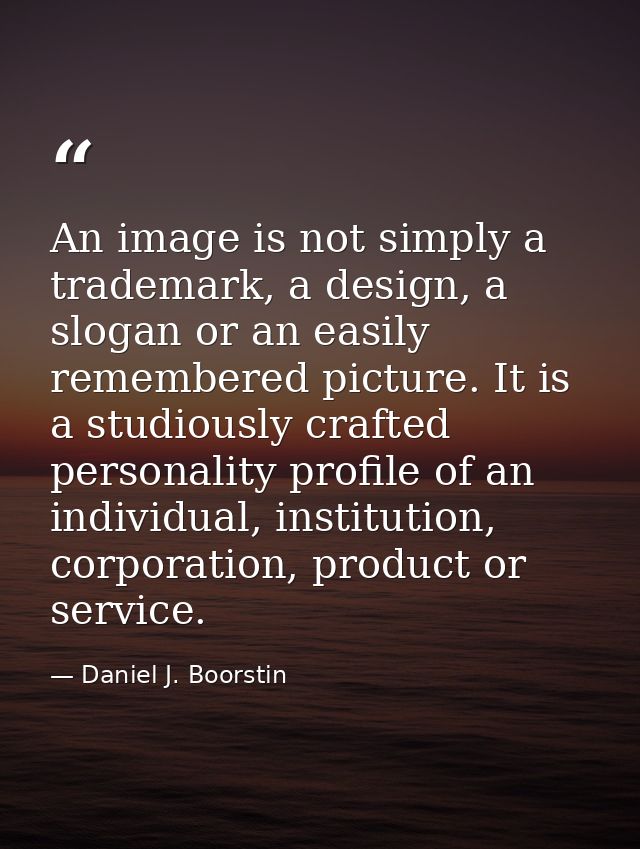 An image is not simply a trademark, a design, a slogan or an easily remembered picture. It is a studiously crafted perso — Daniel J. Boorstin