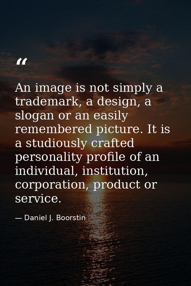 An image is not simply a trademark, a design, a slogan or an easily remembered picture. It is a studiously crafted perso — Daniel J. Boorstin