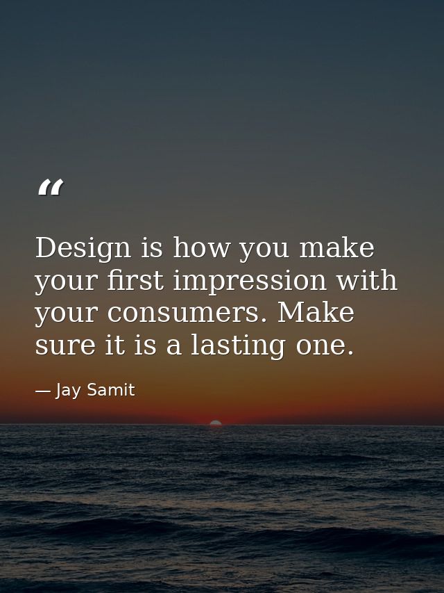Design is how you make your first impression with your consumers. Make sure it is a lasting one. — Jay Samit