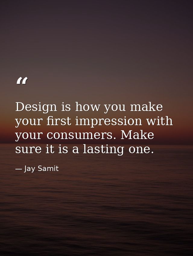 Design is how you make your first impression with your consumers. Make sure it is a lasting one. — Jay Samit