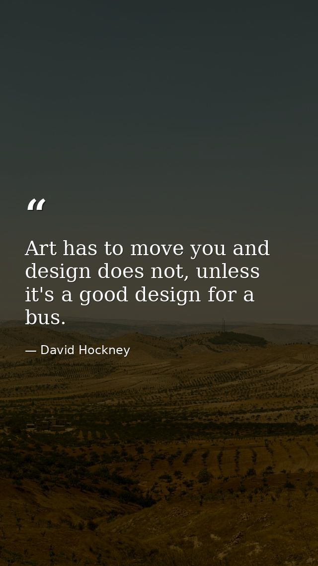 Art has to move you and design does not, unless it's a good design for a bus. — David Hockney