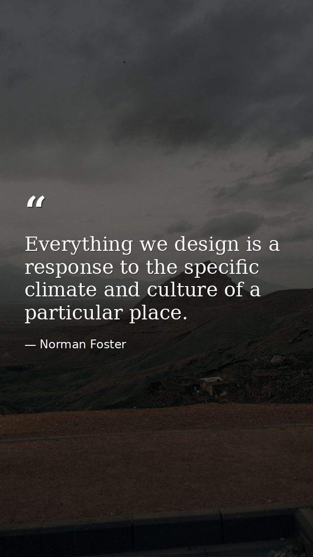 Everything we design is a response to the specific climate and culture of a particular place. — Norman Foster