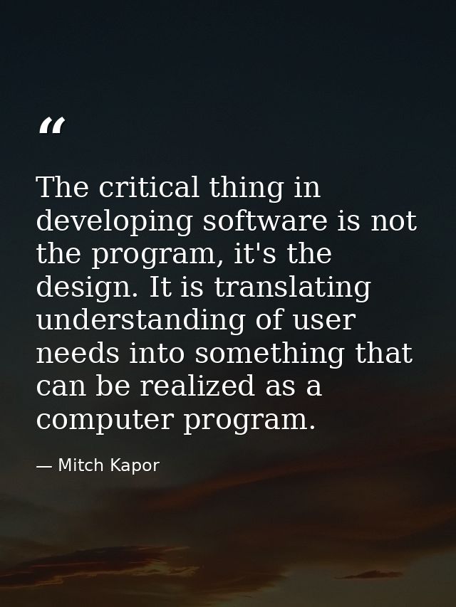 The critical thing in developing software is not the program, it's the design. It is translating understanding of user n — Mitch Kapor