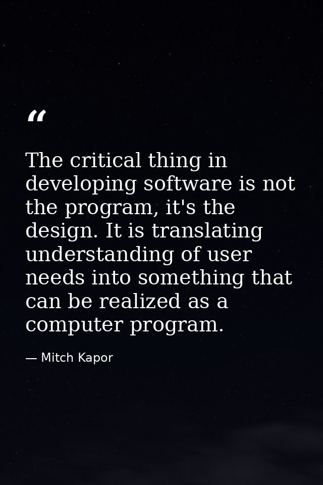The critical thing in developing software is not the program, it's the design. It is translating understanding of user n — Mitch Kapor
