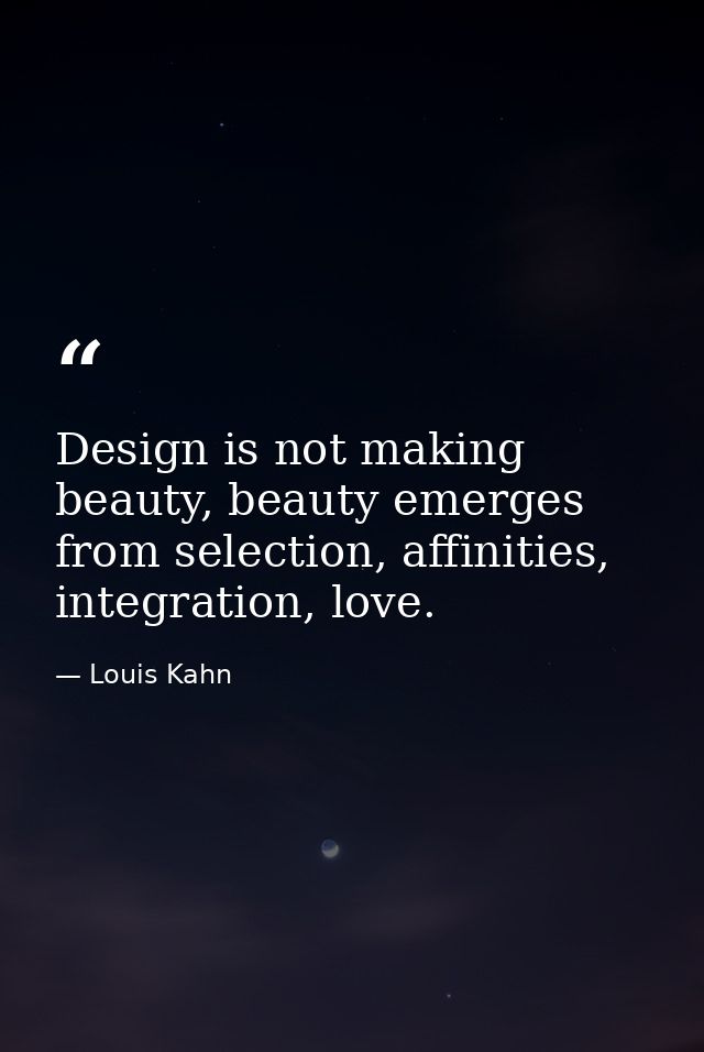 Design is not making beauty, beauty emerges from selection, affinities, integration, love. — Louis Kahn