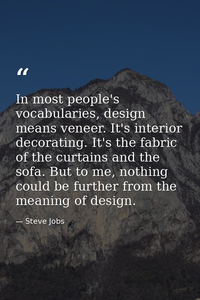 In most people's vocabularies, design means veneer. It's interior decorating. It's the fabric of the curtains and the so — Steve Jobs