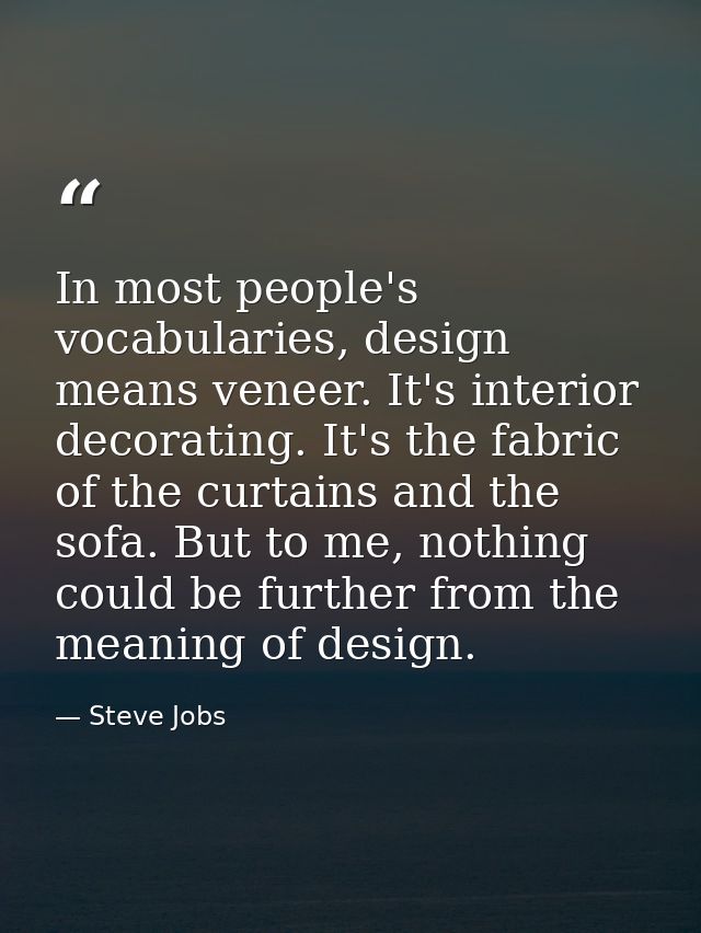 In most people's vocabularies, design means veneer. It's interior decorating. It's the fabric of the curtains and the so — Steve Jobs