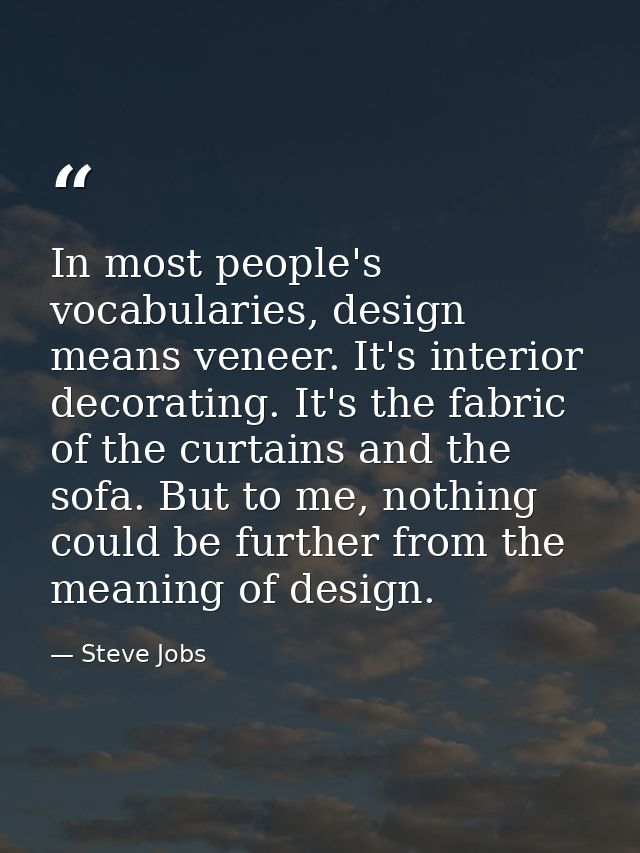 In most people's vocabularies, design means veneer. It's interior decorating. It's the fabric of the curtains and the so — Steve Jobs