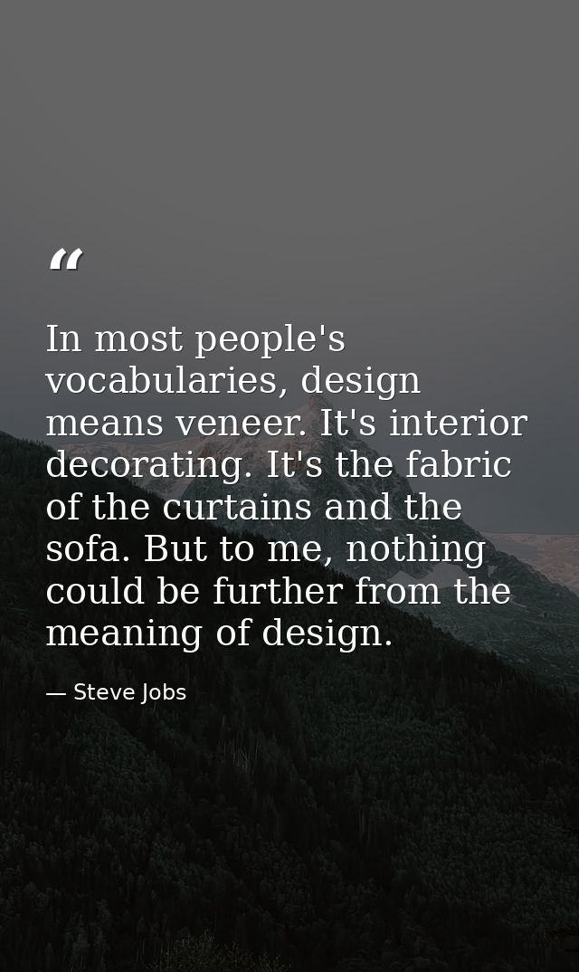 In most people's vocabularies, design means veneer. It's interior decorating. It's the fabric of the curtains and the so — Steve Jobs