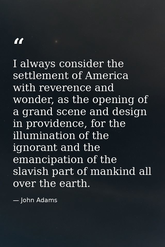 I always consider the settlement of America with reverence and wonder, as the opening of a grand scene and design in pro — John Adams