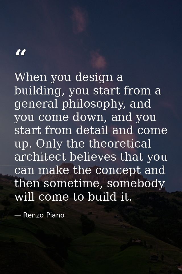 When you design a building, you start from a general philosophy, and you come down, and you start from detail and come u — Renzo Piano