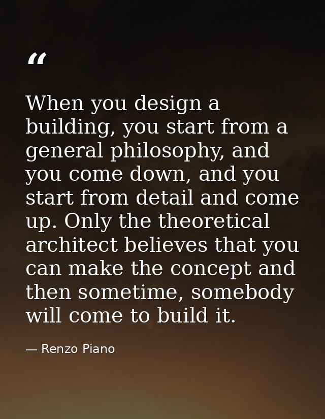 When you design a building, you start from a general philosophy, and you come down, and you start from detail and come u — Renzo Piano