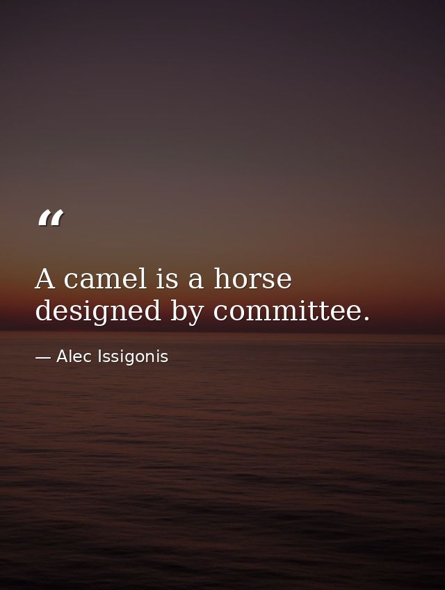 A camel is a horse designed by committee. — Alec Issigonis