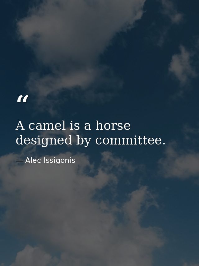 A camel is a horse designed by committee. — Alec Issigonis