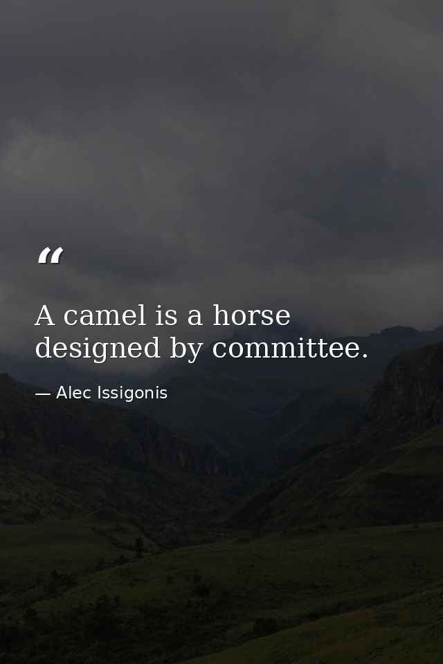 A camel is a horse designed by committee. — Alec Issigonis