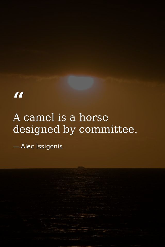 A camel is a horse designed by committee. — Alec Issigonis