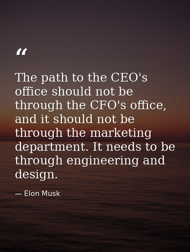 The path to the CEO's office should not be through the CFO's office, and it should not be through the marketing departme — Elon Musk