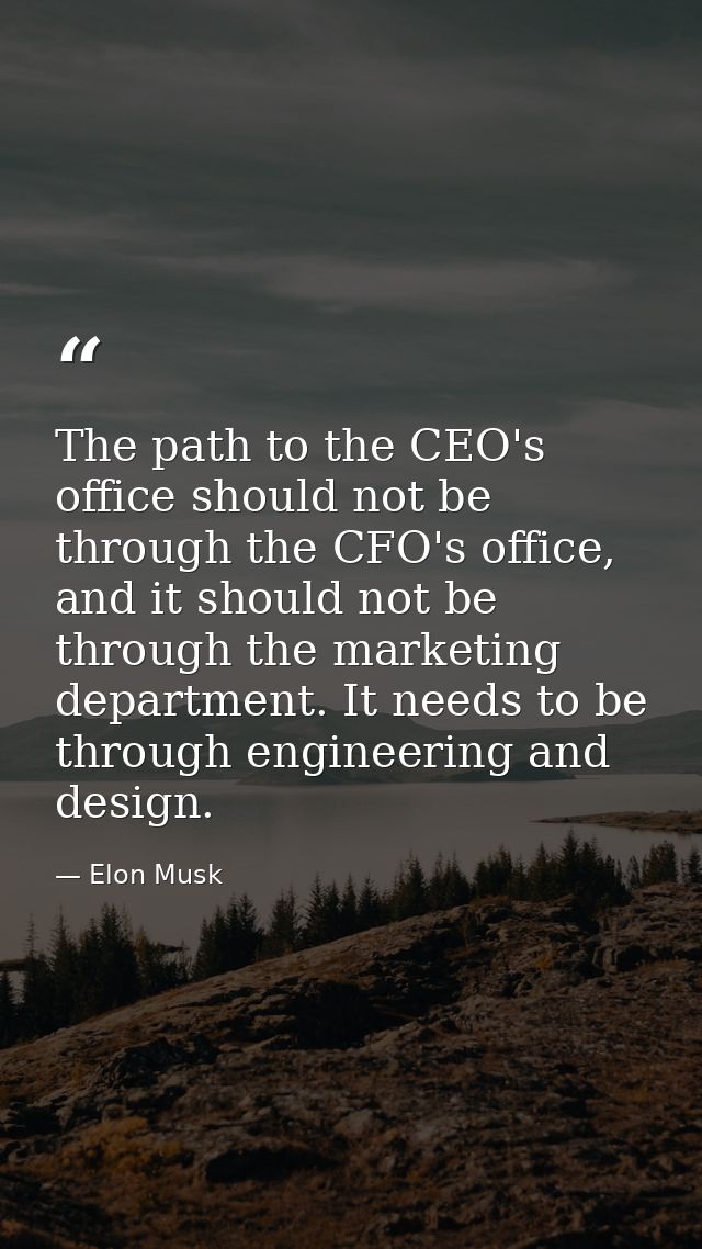 The path to the CEO's office should not be through the CFO's office, and it should not be through the marketing departme — Elon Musk