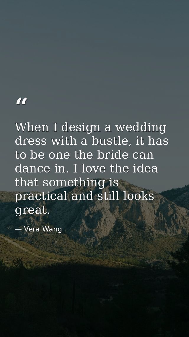 When I design a wedding dress with a bustle, it has to be one the bride can dance in. I love the idea that something is  — Vera Wang