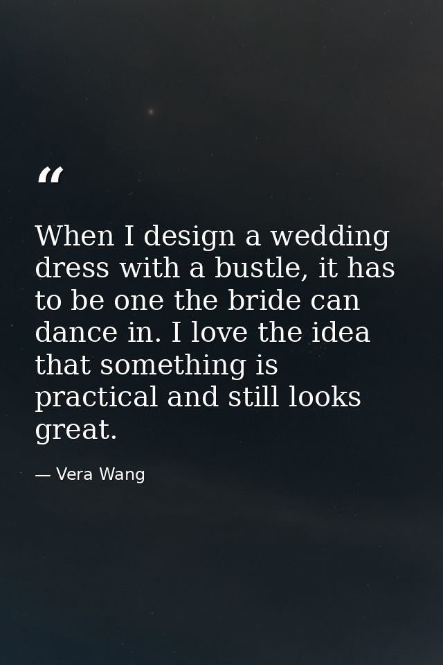 When I design a wedding dress with a bustle, it has to be one the bride can dance in. I love the idea that something is  — Vera Wang