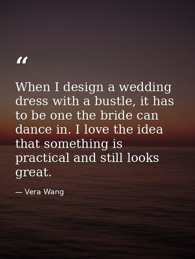When I design a wedding dress with a bustle, it has to be one the bride can dance in. I love the idea that something is  — Vera Wang