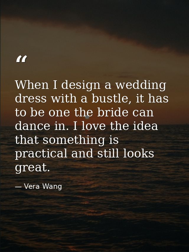 When I design a wedding dress with a bustle, it has to be one the bride can dance in. I love the idea that something is  — Vera Wang