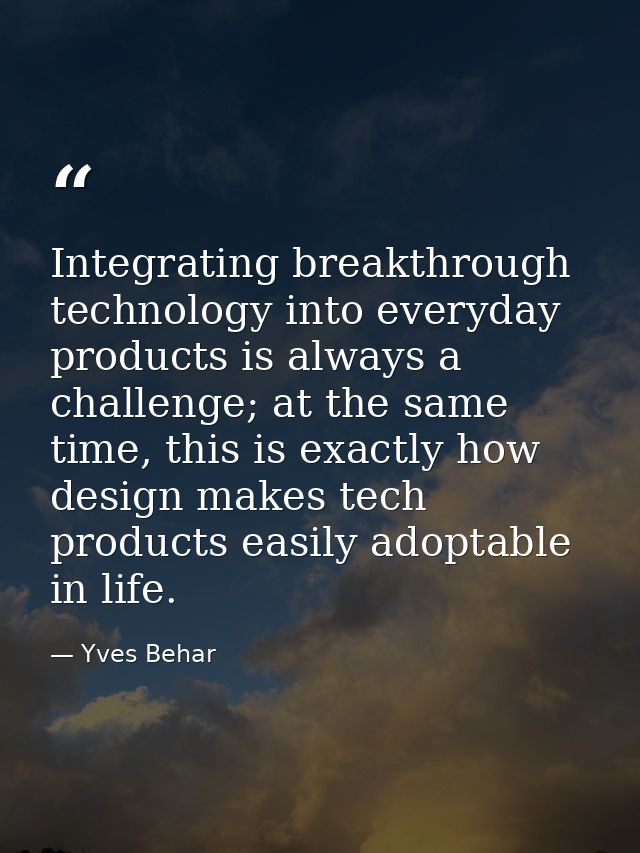 Integrating breakthrough technology into everyday products is always a challenge; at the same time, this is exactly how  — Yves Behar