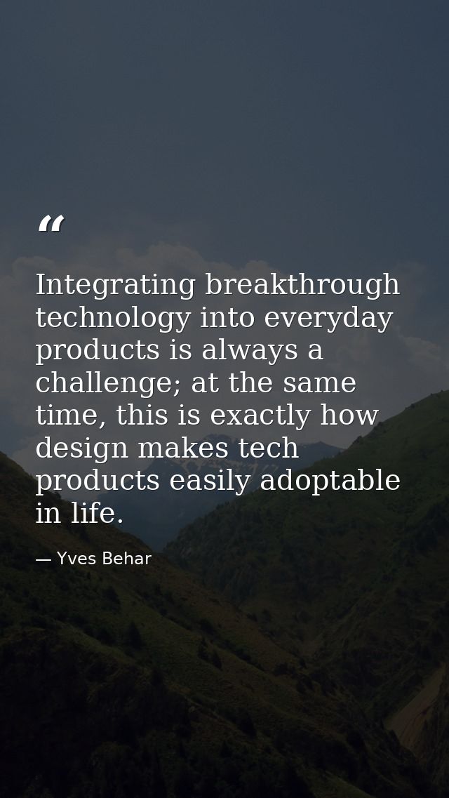 Integrating breakthrough technology into everyday products is always a challenge; at the same time, this is exactly how  — Yves Behar