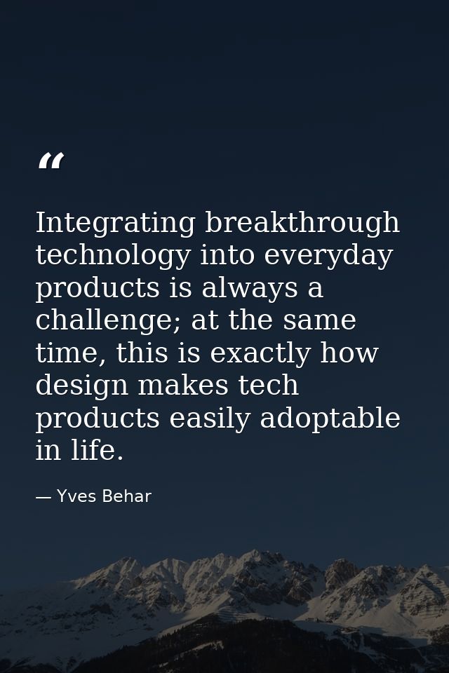 Integrating breakthrough technology into everyday products is always a challenge; at the same time, this is exactly how  — Yves Behar