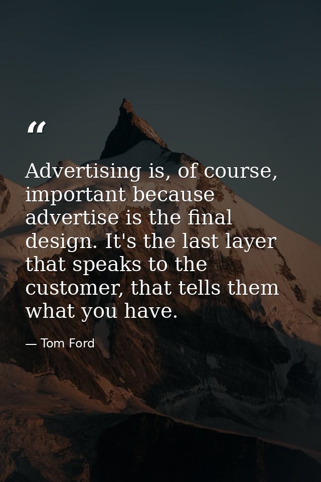Advertising is, of course, important because advertise is the final design. It's the last layer that speaks to the custo — Tom Ford