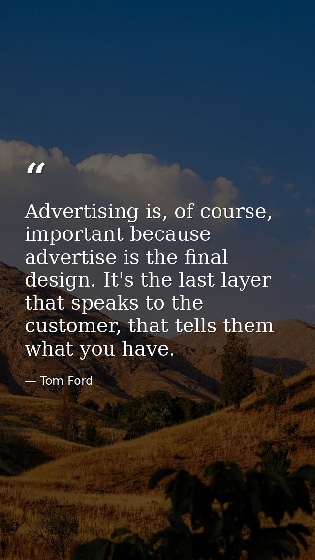 Advertising is, of course, important because advertise is the final design. It's the last layer that speaks to the custo — Tom Ford