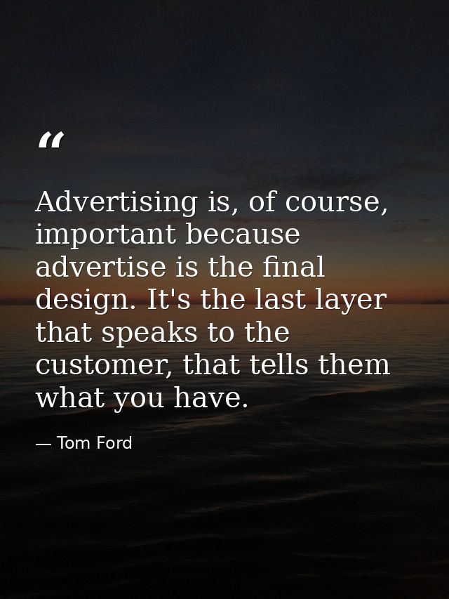 Advertising is, of course, important because advertise is the final design. It's the last layer that speaks to the custo — Tom Ford