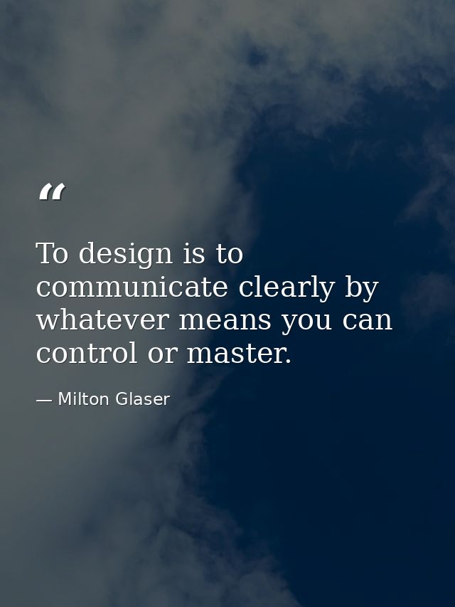 To design is to communicate clearly by whatever means you can control or master. — Milton Glaser