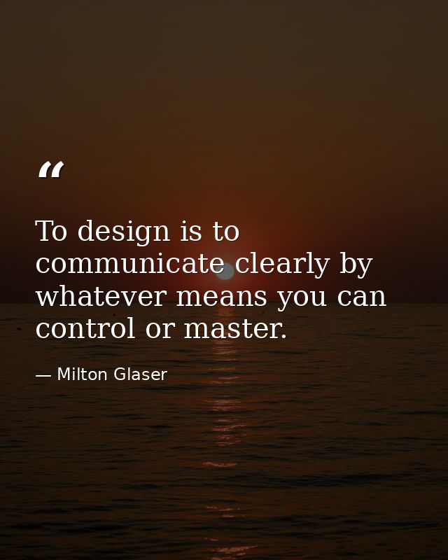 To design is to communicate clearly by whatever means you can control or master. — Milton Glaser