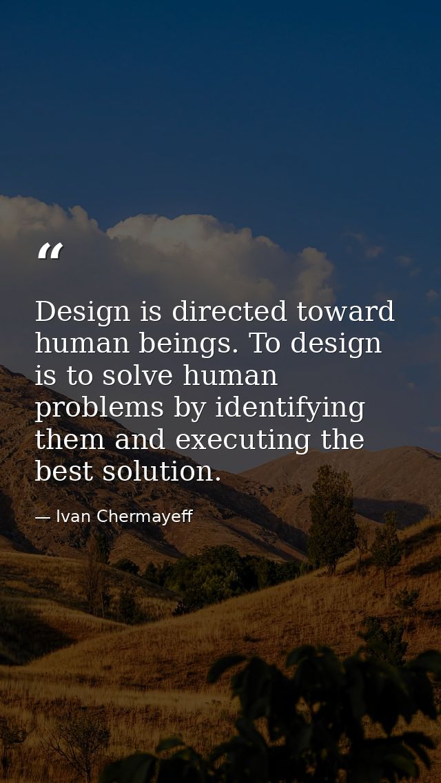 Design is directed toward human beings. To design is to solve human problems by identifying them and executing the best  — Ivan Chermayeff